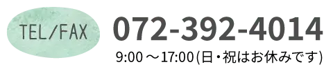 TEL/FAX　072-392-4014　9:00～17:00(日・祝はお休みです)